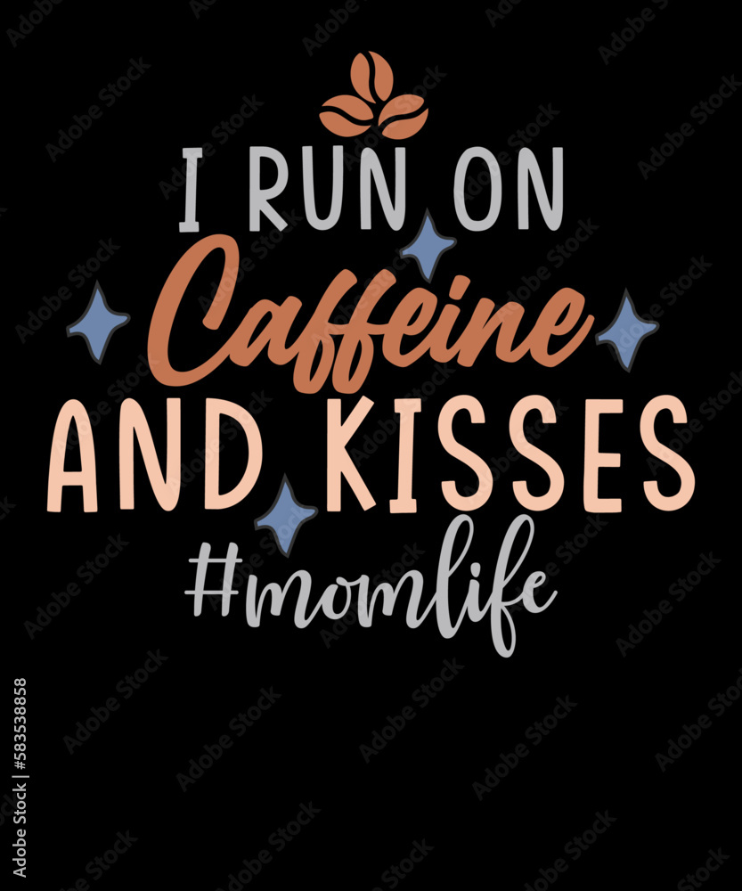 I Run On Caffeine And Kisses Caffeine Lover Mother Life T-shirt Design