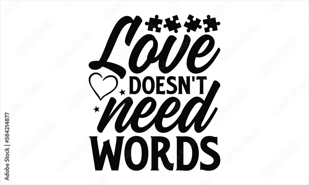 Love doesn't need words- Autism svg design, Calligraphy graphic design, greeting card template with typography text, Isolated on white background, Illustration for prints on t-shirts and bags, posters Love doesn't need words- Autism svg design, Calligraphy graphic design, greeting card template with typography text, Isolated on white background, Illustration for prints on t-shirts and bags, posters