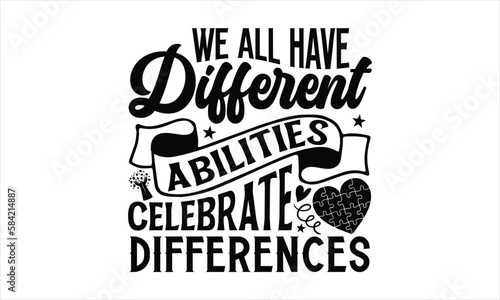 We all have different abilities celebrate differences- Autism svg design, Calligraphy graphic design, greeting card template with typography text, Isolated on white background, Illustration for prints