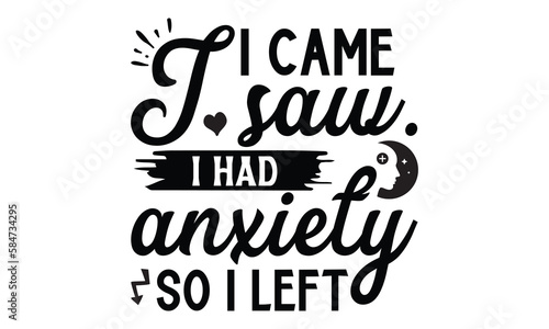 I came. i saw. i had anxiety so i left.- Mental Health t shirts design, Isolated on white background, svg Files for Cutting Cricut and Silhouette, EPS 10