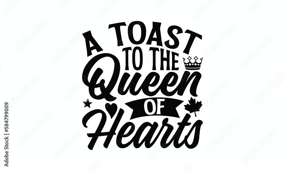 A Toast To The Queen Of Hearts - Victoria Day T-Shirt Design, Hand lettering illustration for your design, Cut Files for Cricut Svg, Digital Download, EPS 10. A Toast To The Queen Of Hearts - Victoria Day T-Shirt Design, Hand lettering illustration for your design, Cut Files for Cricut Svg, Digital Download, EPS 10.