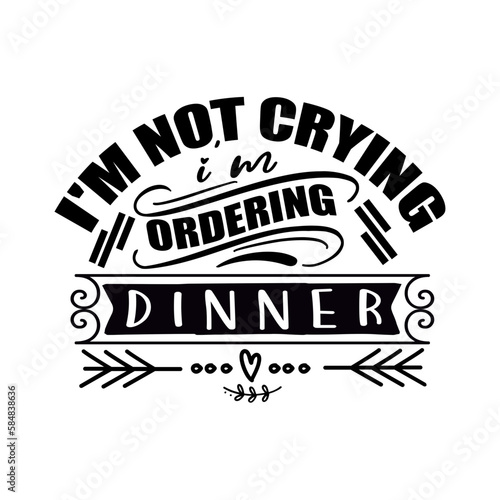 I'm Not Crying I'm Ordering Dinner svg