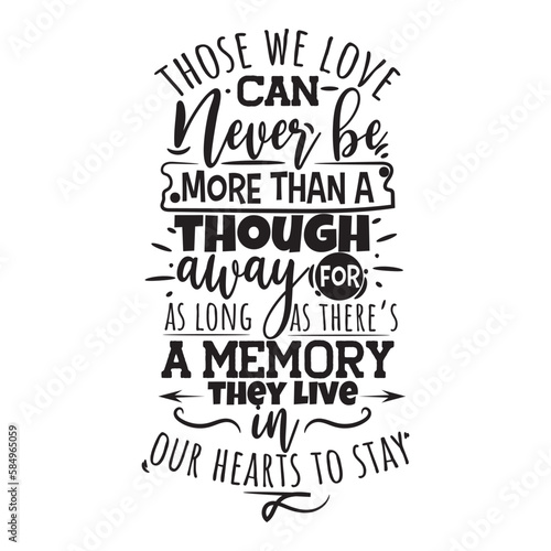 Those We Love Can Never Be More Than a Though Away For As Long As There's A Memory They Live In Our Hearts To Stay. 