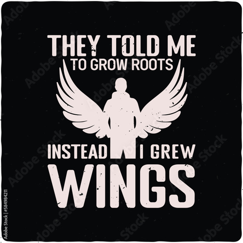 They told me to grow roots instead i grew wings typography T-shirt Design, Premium Vector