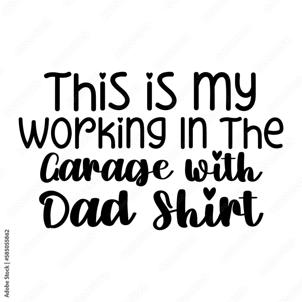 This is my Working in the Garage with Dad Shirt