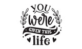 You were given this life SVG quote