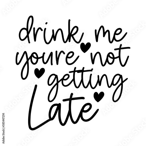 Drink me youre not getting late