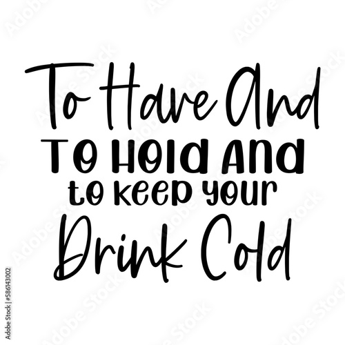To have and to hold and to keep your drink cold 2