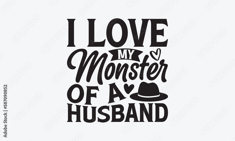 I Love My Monster Of A Husband - Father's day T-shirt design, Vector illustration with hand drawn lettering, SVG for Cutting Machine, Silhouette Cameo, Cricut, Modern calligraphy, Mugs, Notebooks, whi