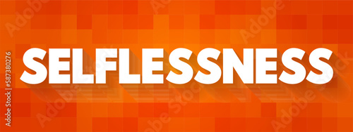 Selflessness - concern more with the needs and wishes of others than with one's own, text concept background