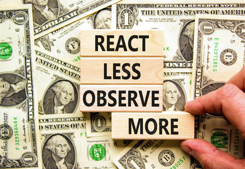 React less observe more symbol. Concept words React less observe more on wooden block. Beautiful background from dollar bills. Motivational business react less observe more concept. Copy space.