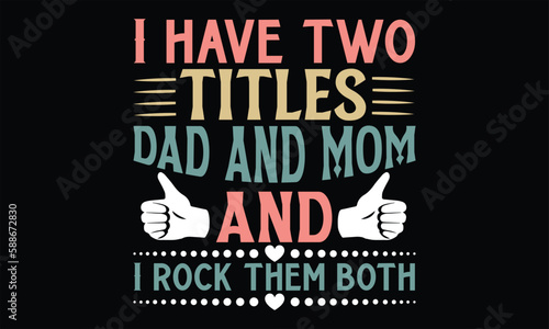 I Have Two Titles Dad And Mom And I Rock Them Both - Father's Day SVG Design, Hand lettering inspirational quotes isolated on black background, used for prints on bags, poster, banner, flyer and mug, 