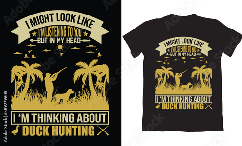  I MIGHT LOOK LIKE I'M LISTENING TO YOU BUT IN MY HEAD I'M THINKING ABOUT DUCK HUNTING-HUNTING T-SHIRT DESIGN GRAPHIC
