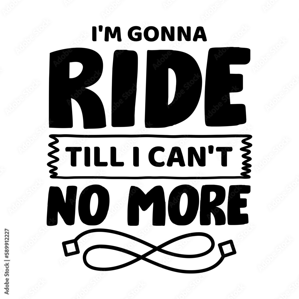 I'm Gonna Ride Till I Can't No More svg