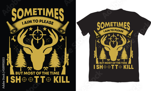 SOMETIMES I AIM TO PLEASE BUT MOST OF THE TIME I SHOOT IO KILL-HUNTING T-SHIRT DESIGN GRAPHIC