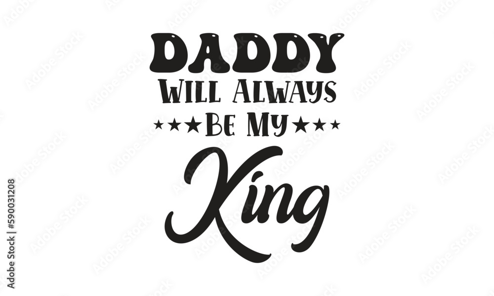 Daddy will always be my king, T-Shirt Design, Mug Design. Daddy will always be my king, T-Shirt Design, Mug Design.