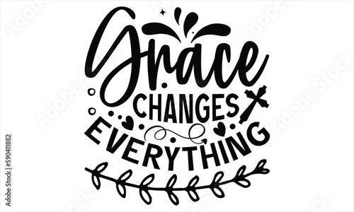 Grace Changes Everything  - Faith T Shirt Design, Hand drawn lettering and calligraphy, Cutting Cricut and Silhouette, svg file, poster, banner, flyer and mug.