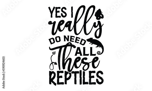 Yes I Really Do Need All These Reptiles - reptiles T shirt design, silhouette Svg, High resolution vectors print for apparel clothing ,eps 10