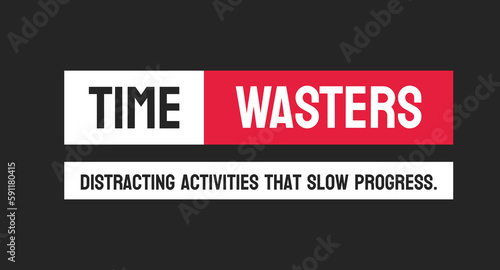 TIME WASTERS - Activities or behaviors that waste time and hinder productivity.