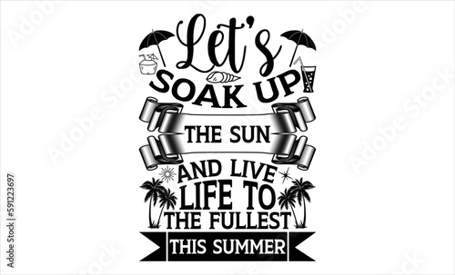 Let’s Soak Up The Sun And Live Life To The Fullest This Summer - Summer svg design, Hand drawn lettering phrase isolated on white background, Illustration for prints on t-shirts and bags, posters.