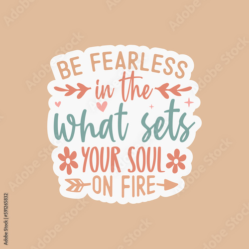 Be fearless in the pursuit of what sets your soul on fire