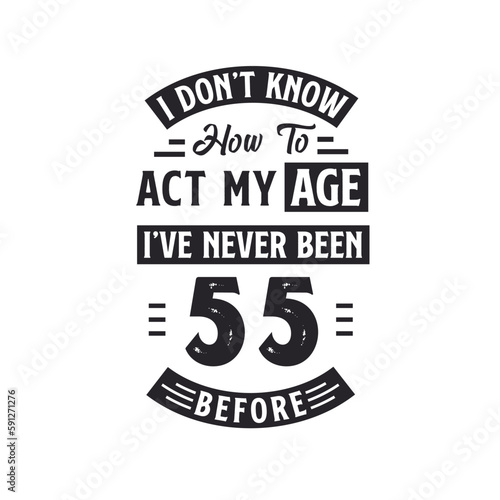 55th birthday Celebration Tshirt design. I dont't know how to act my Age, I've never been 55 Before.