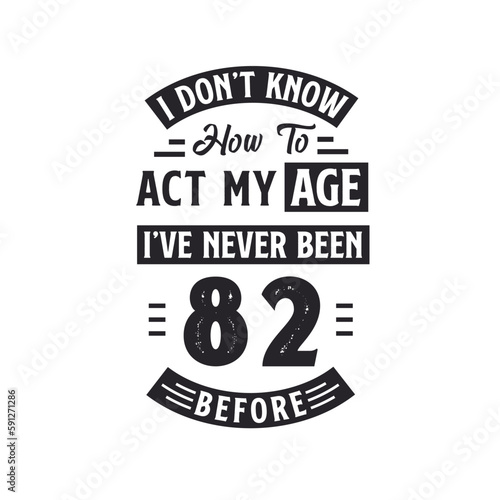 82nd birthday Celebration Tshirt design. I dont't know how to act my Age, I've never been 82 Before.