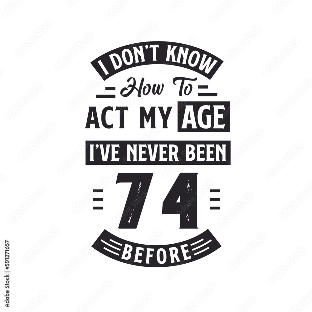 74th birthday Celebration Tshirt design. I dont't know how to act my Age, I've never been 74 Before.