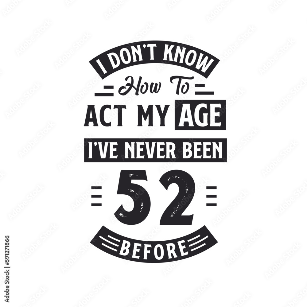 52nd birthday Celebration Tshirt design. I dont't know how to act my Age, I've never been 52 Before.