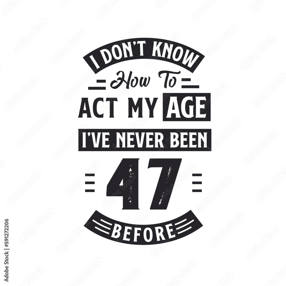 47th birthday Celebration Tshirt design. I dont't know how to act my Age, I've never been 47 Before. 47th birthday Celebration Tshirt design. I dont't know how to act my Age, I've never been 47 Before.
