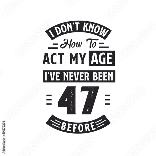 47th birthday Celebration Tshirt design. I dont't know how to act my Age, I've never been 47 Before.