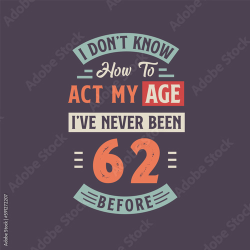 I dont t know how to act my Age  I ve never been 62 Before. 62nd birthday tshirt design.