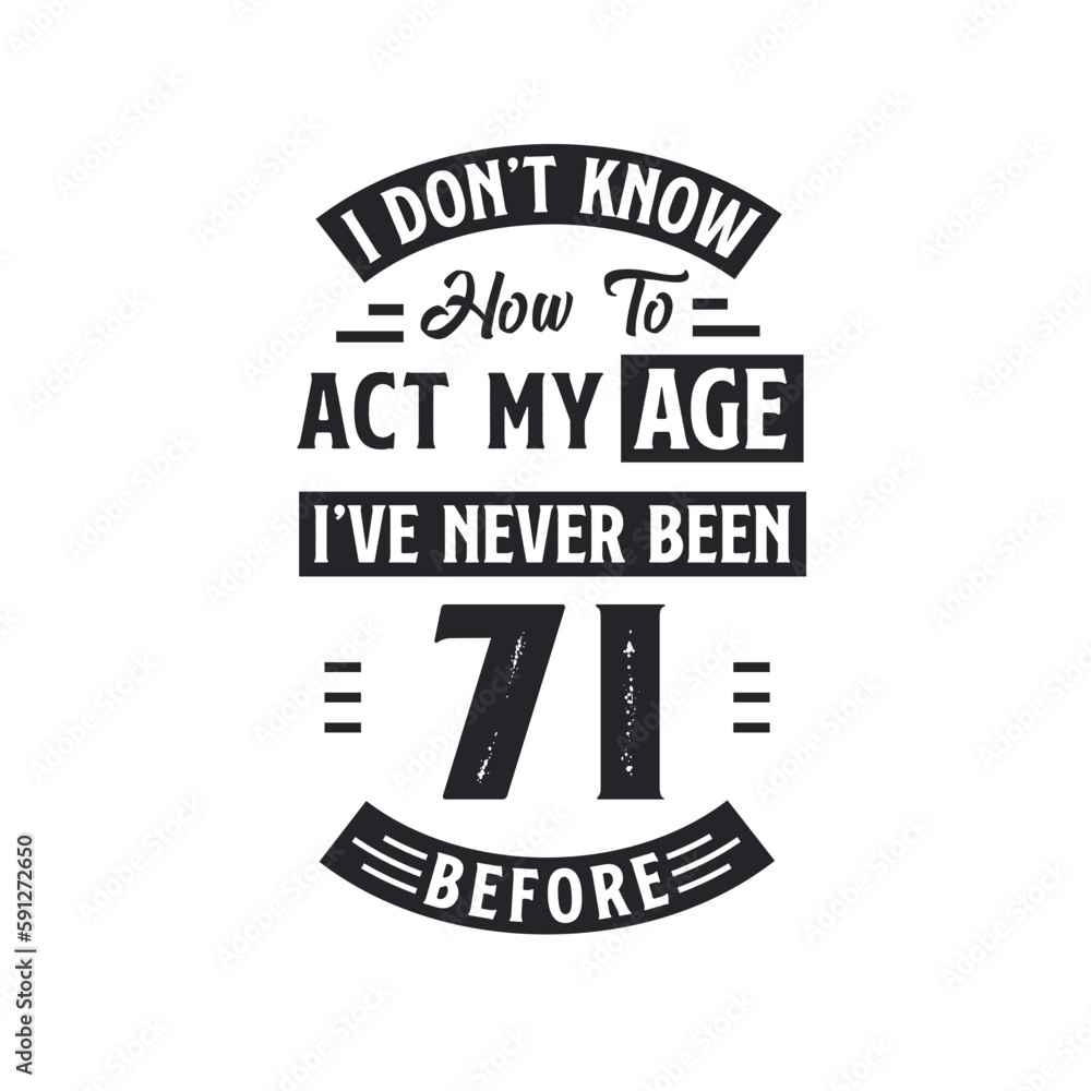 71st birthday Celebration Tshirt design. I dont't know how to act my Age, I've never been 71 Before.