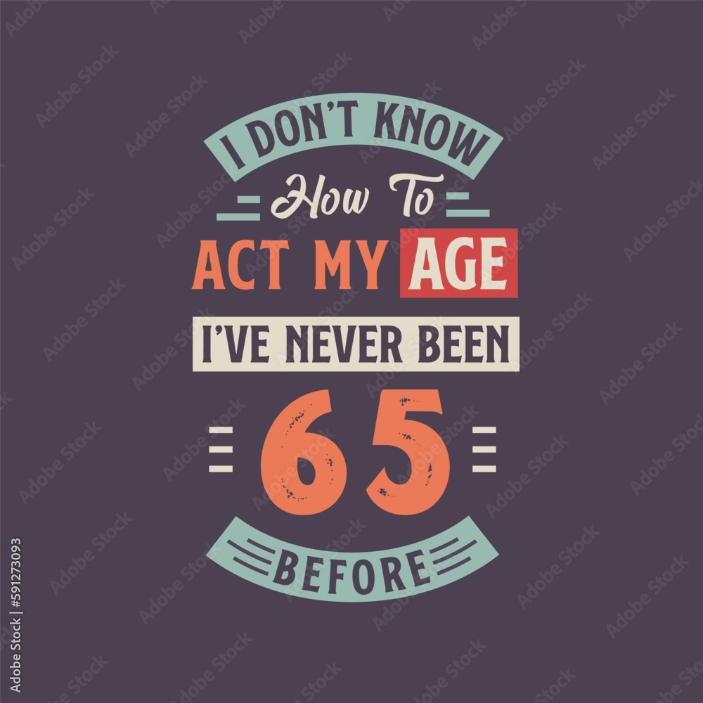 I dont't know how to act my Age, I've never been 65 Before. 65th birthday tshirt design.