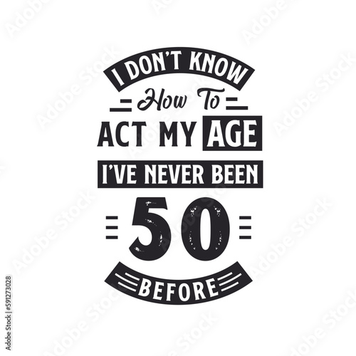 50th birthday Celebration Tshirt design. I dont t know how to act my Age  I ve never been 50 Before.