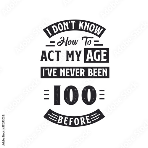 100th birthday Celebration Tshirt design. I dont't know how to act my Age, I've never been 100 Before.