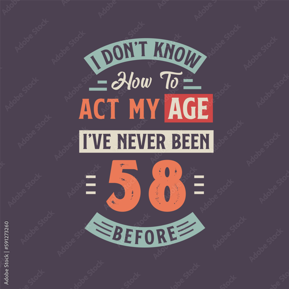 I dont't know how to act my Age, I've never been 58 Before. 58th birthday tshirt design. I dont't know how to act my Age, I've never been 58 Before. 58th birthday tshirt design.
