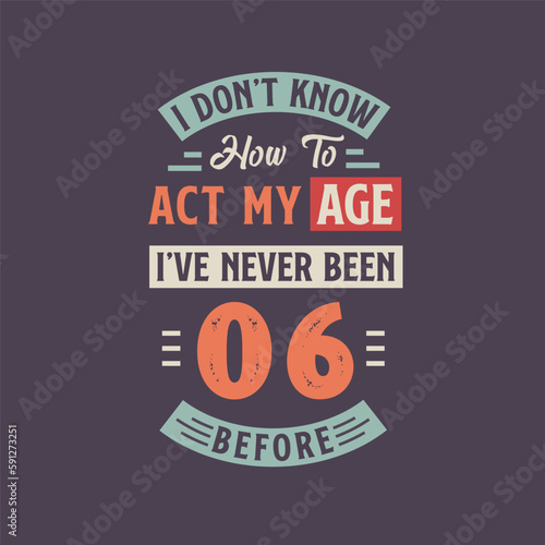 I dont't know how to act my Age, I've never been 6 Before. 6th birthday tshirt design.