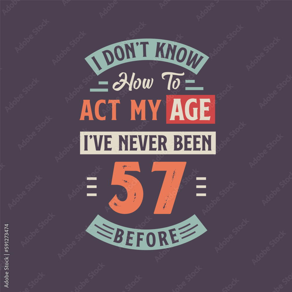 I dont't know how to act my Age, I've never been 57 Before. 57th birthday tshirt design.