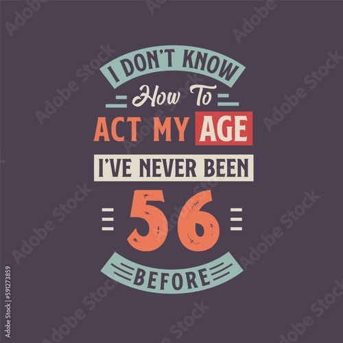 I dont t know how to act my Age  I ve never been 56 Before. 56th birthday tshirt design.