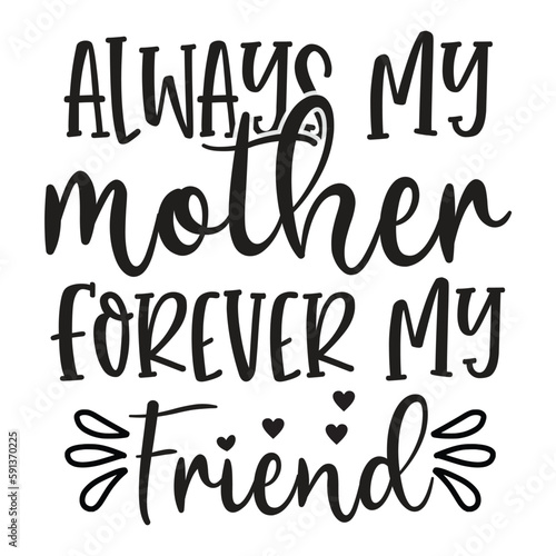 Always my mother forever my friend Mother's day shirt print template, typography design for mom mommy mama daughter grandma girl women aunt mom life child best mom adorable shirt