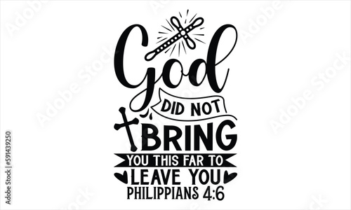 God Did Not Bring You This Far To Leave You Philippians 4:6  - Faith T Shirt Design, Hand drawn lettering and calligraphy, Cutting Cricut and Silhouette, svg file, poster, banner, flyer and mug.