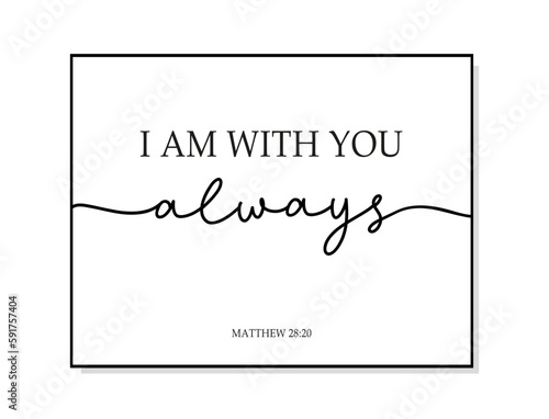 I am with you always. Bible, religious vector quote. Typography christian print poster. Modern frame. Wall art sign for bedroom, wall decor. Word script illustration. Vector christian quote.