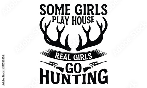 Some Girls Play House Real Girls Go Hunting - Hunting T Shirt Design, Hand drawn lettering and calligraphy, Cutting Cricut and Silhouette, svg file, poster, banner, flyer and mug.