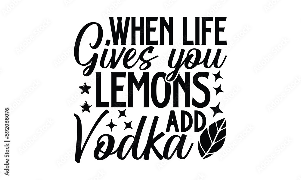 When Life Gives You Lemons Add Vodka Lemonde TShirts Design, Hand