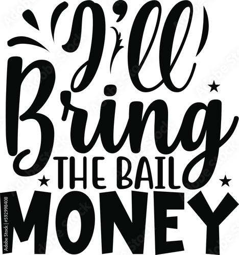 I'll Bring The Bail Money typography tshirt and SVG Designs for Clothing and Accessories