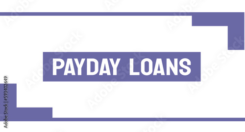 PAYDAY LOANS - Short-term loans with high-interest rates.