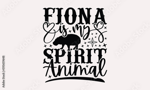 Fiona Is My Spirit Animal - Hippo T-shirt Design, Hippo SVG Quotes, Greeting Card Template With Typography Text, Hand Drawn Lettering Phrase Isolated On White Background. photo