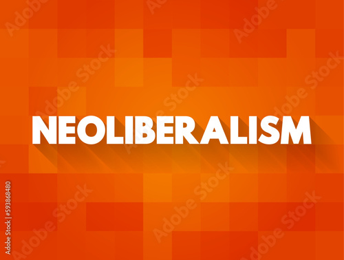 Neoliberalism - ideology where everyone is supposed to focus on economic prosperity or economic growth, text concept background