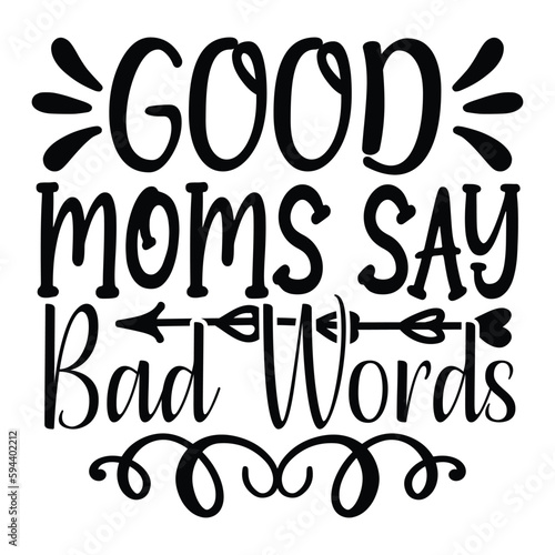 Good moms say bad words Mother's day shirt print template, typography design for mom mommy mama daughter grandma girl women aunt mom life child best mom adorable shirt